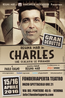 REGINA MAB - REGINA MAB

in

CHARLES CHE SCALAVA LE PIRAMIDI

FONDERIAPERTA TEATRO

15 e 16 aprile, ore 21.00

Biglietto intero euro 10

Biglietto ridotto euro 8

I biglietti sono cquistabili alla cassa del Teatro la sera dello spettacolo a partire da un'ora prima